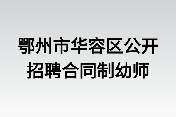 2025年鄂州市华容区公开招聘合同制幼师19人公告