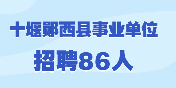 2025年十堰郧西县事业单位公开招聘工作人员86人公告
